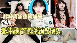 重磅泄露，重庆邮电大学移通学院毕业生李启丹爆出不雅视频，完全不被当人疯狂打桩！