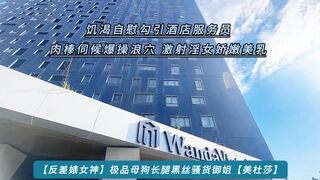 【反差婊女神】极品母狗长腿黑丝骚货御姐【美杜莎】饥渴自慰勾引酒店服务员 肉棒伺候爆操浪穴 激射淫女娇嫩美乳，高清1080P原版无水印