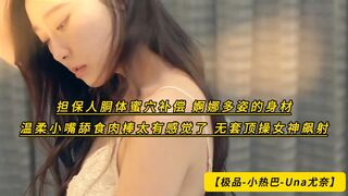 【极品-小热巴-Una尤奈】担保人胴体蜜穴补偿 婀娜多姿的身材 温柔小嘴舔食肉棒太有感觉了 无套顶操女神飙射，高清1080P原版无水印
