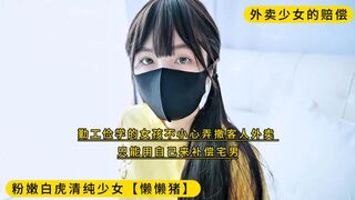 粉嫩白虎清纯少女【懒懒猪】外卖少女的赔偿，勤工俭学的女孩不小心弄撒客人外卖~只能用自己来补偿宅男！高清1080P原版首发