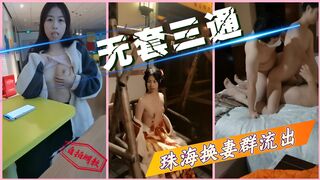 【无套三通】珠海换妻群流出，独家资源